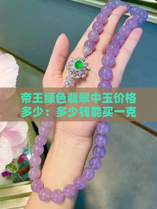 帝王绿色翡翠中玉价格多少：多少钱能买一克