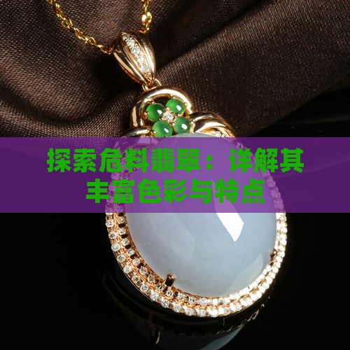 探索危料翡翠：详解其丰富色彩与特点