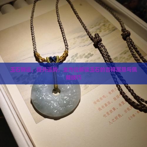 玉石转运，提升运势，全方位解读玉石的吉祥寓意与佩戴技巧