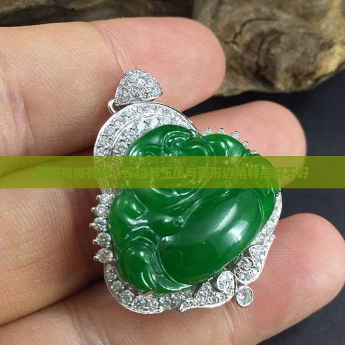 翡翠有棱有角：探讨其玉质与菱形边角特点好不好