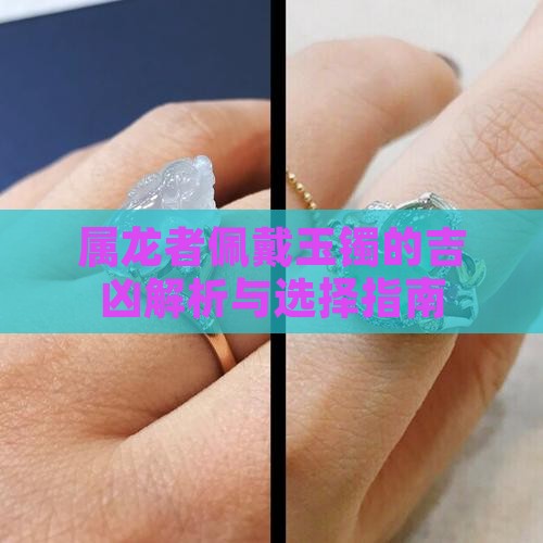 属龙者佩戴玉镯的吉凶解析与选择指南