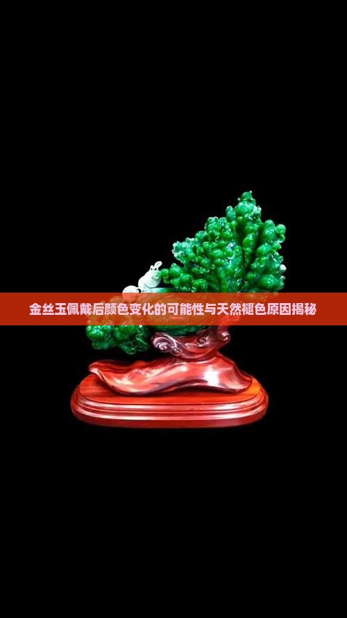 金丝玉佩戴后颜色变化的可能性与天然褪色原因揭秘