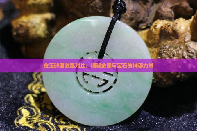 金玉辟邪效果对比：揭秘金属与宝石的神秘力量
