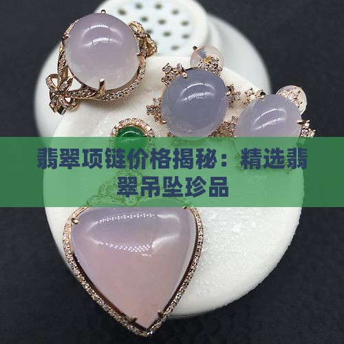 翡翠项链价格揭秘：精选翡翠吊坠珍品