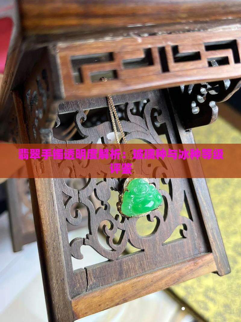 翡翠手镯透明度解析：玻璃种与冰种等级评鉴
