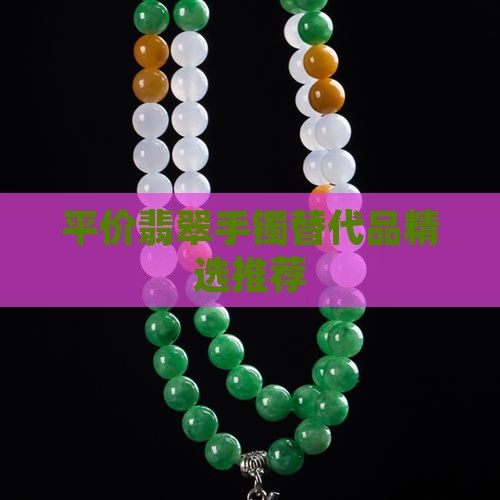平价翡翠手镯替代品精选推荐 平价翡翠手镯替代品精选推荐