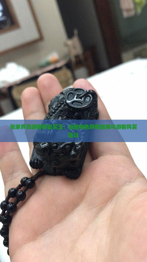 张家界导游推荐去买玉：当地特色购物指南与游客购买建议