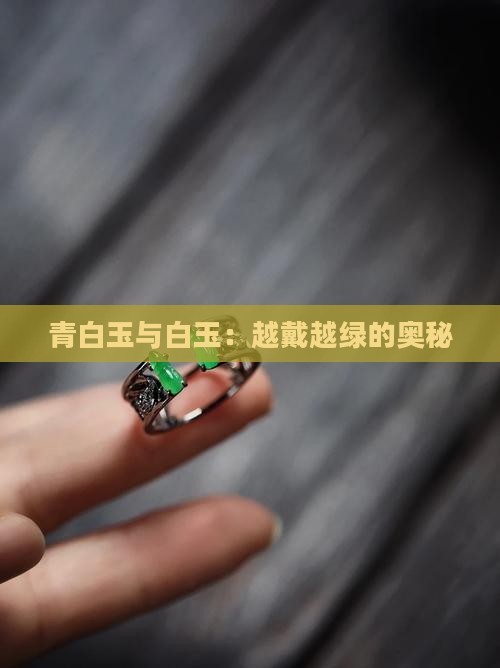 青白玉与白玉：越戴越绿的奥秘