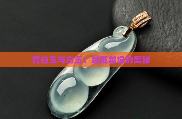 青白玉与白玉：越戴越绿的奥秘