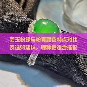 碧玉粉绿与粉青颜色特点对比及选购建议，哪种更适合搭配何种场合？