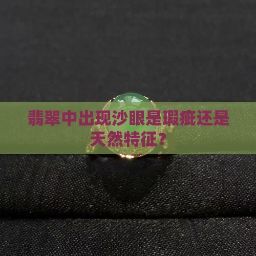 翡翠中出现沙眼是瑕疵还是天然特征？