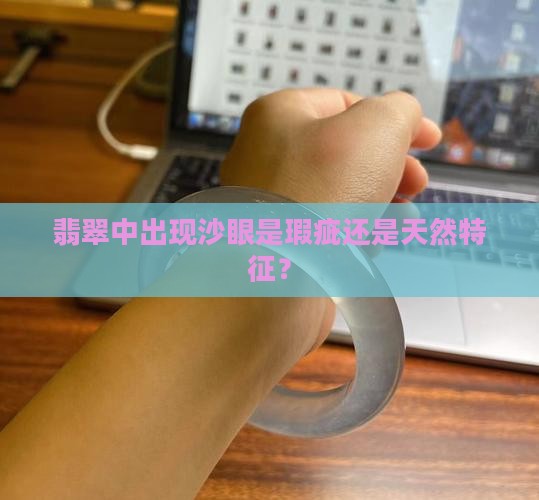 翡翠中出现沙眼是瑕疵还是天然特征？