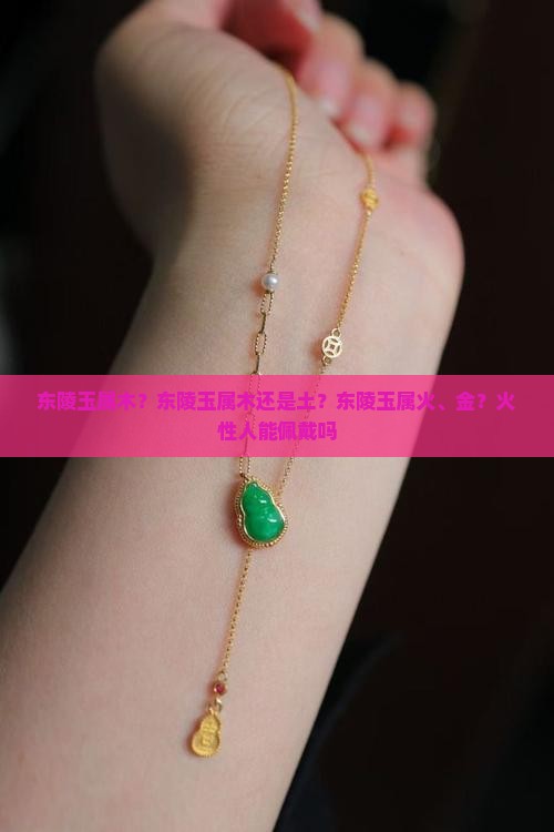 东陵玉属木？东陵玉属木还是土？东陵玉属火、金？火性人能佩戴吗