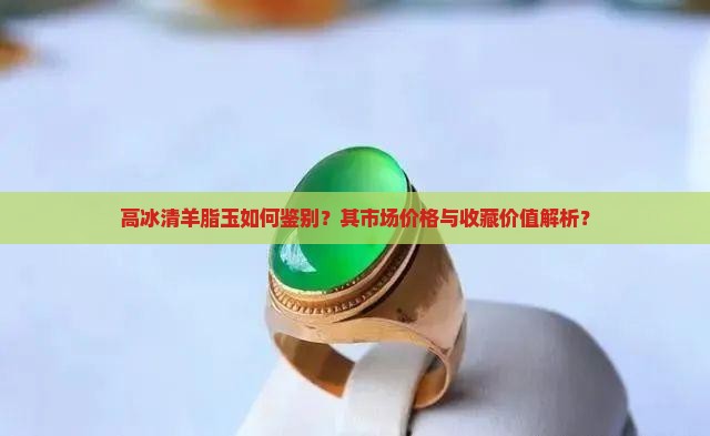 高冰清羊脂玉如何鉴别？其市场价格与收藏价值解析？