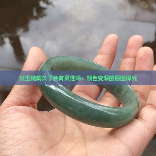 红玉髓戴久了会有灵性吗：颜色变深的原因探究