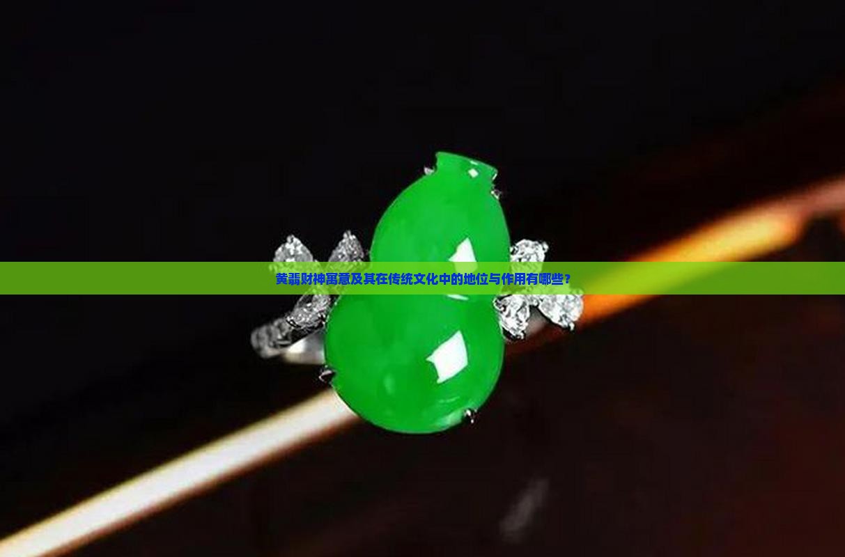 黄翡财神寓意及其在传统文化中的地位与作用有哪些？