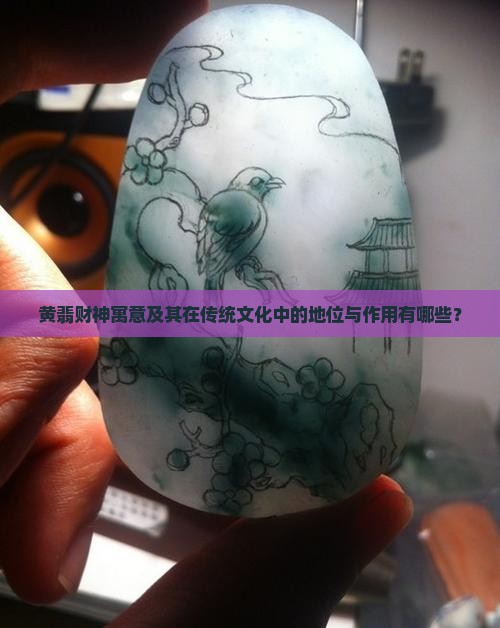 黄翡财神寓意及其在传统文化中的地位与作用有哪些？