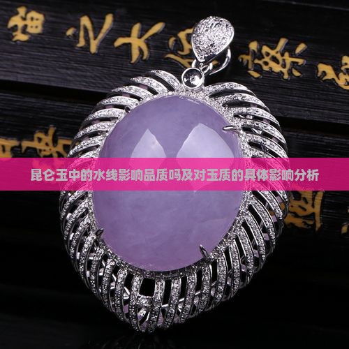昆仑玉中的水线影响品质吗及对玉质的具体影响分析