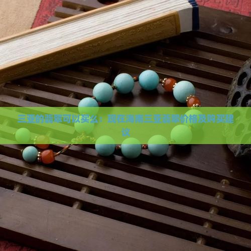 三亚的翡翠可以买么：现在海南三亚翡翠价格及购买建议