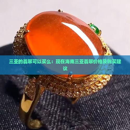 三亚的翡翠可以买么：现在海南三亚翡翠价格及购买建议