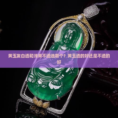 黄玉发白透和浅黄不透选哪个？黄玉透的好还是不透的好