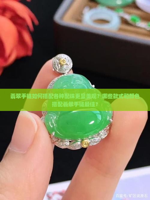 翡翠手链如何搭配各种配珠更显美观？哪些款式和颜色搭配翡翠手链最佳？