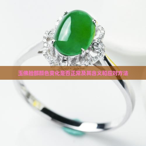 玉佛脸部颜色变化是否正常及其含义和应对方法 玉佛脸部颜色变化是否正常及其含义和应对方法