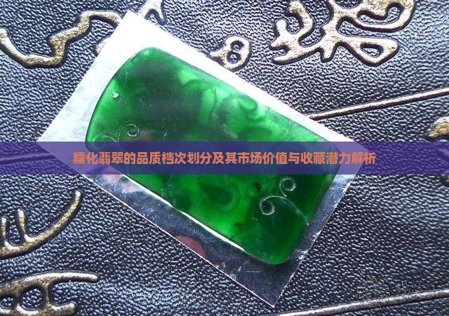 糯化翡翠的品质档次划分及其市场价值与收藏潜力解析