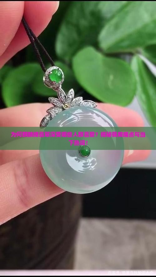 为何麒麟牌翡翠深受哪些人群喜爱?揭秘佩戴痛点与当下热词! 为何麒麟牌翡翠深受哪些人群喜爱?揭秘佩戴痛点与当下热词!