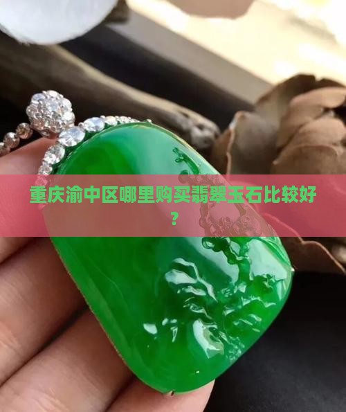 重庆渝中区哪里购买翡翠玉石比较好? 重庆渝中区哪里购买翡翠玉石比较好?