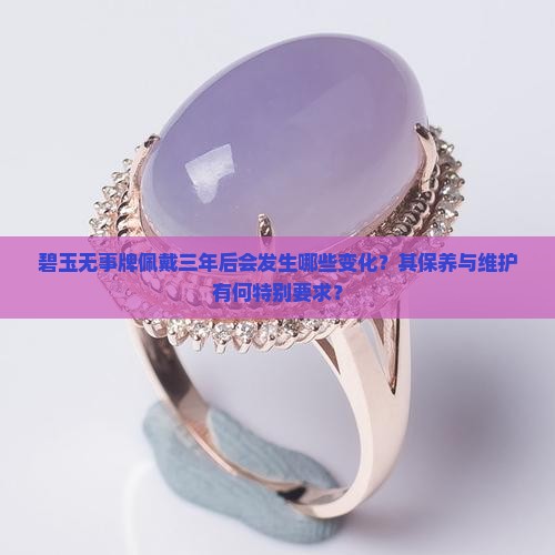 碧玉无事牌佩戴三年后会发生哪些变化？其保养与维护有何特别要求？