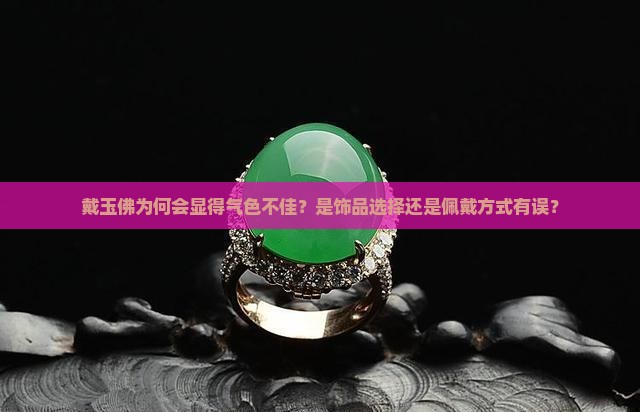 戴玉佛为何会显得气色不佳？是饰品选择还是佩戴方式有误？