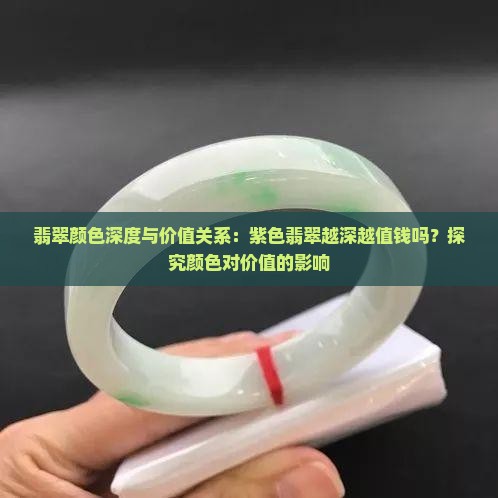 翡翠颜色深度与价值关系：紫色翡翠越深越值钱吗？探究颜色对价值的影响