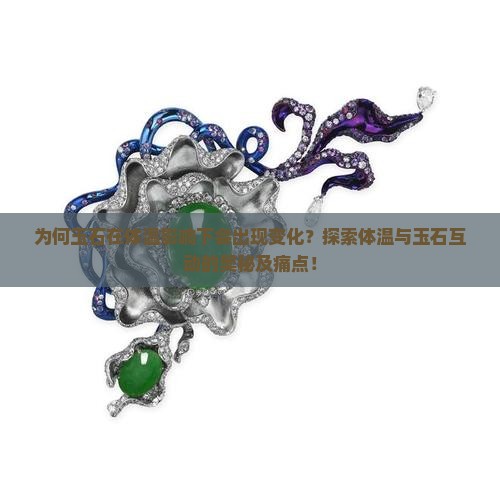 为何玉石在体温影响下会出现变化？探索体温与玉石互动的奥秘及痛点！