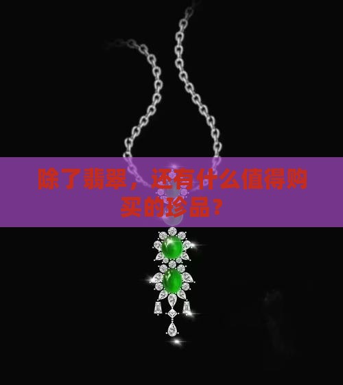 除了翡翠，还有什么值得购买的珍品？