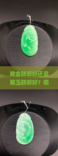 戴金辟邪好还是戴玉辟邪好?哪种材质更有寓意和效果? 戴金辟邪好还是戴玉辟邪好?哪种材质更有寓意和效果?