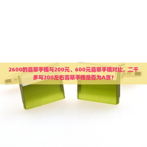 2600的翡翠手镯与200元、600元翡翠手镯对比，二千多与200左右翡翠手镯是否为A货？
