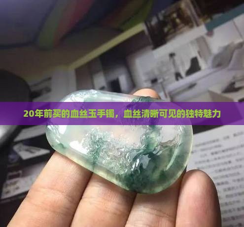 20年前买的血丝玉手镯，血丝清晰可见的独特魅力