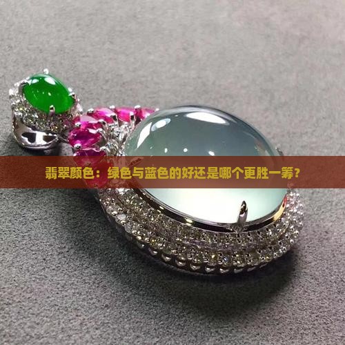 翡翠颜色：绿色与蓝色的好还是哪个更胜一筹？