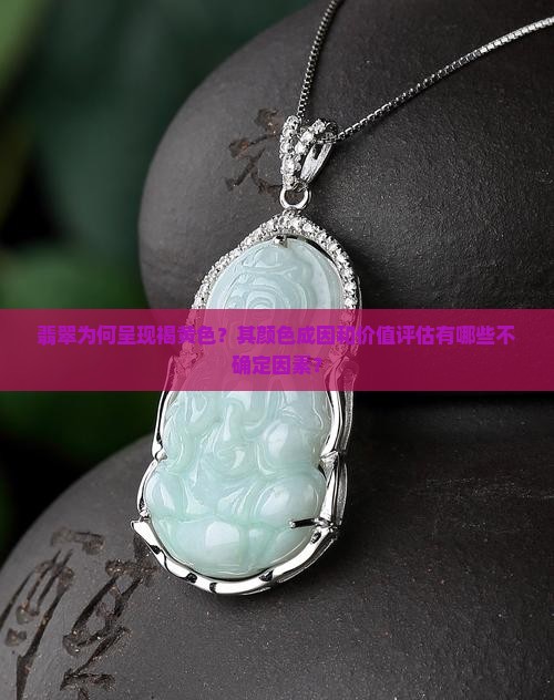 翡翠为何呈现褐黄色？其颜色成因和价值评估有哪些不确定因素？