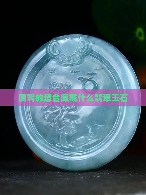 属鸡的适合佩戴什么翡翠玉石