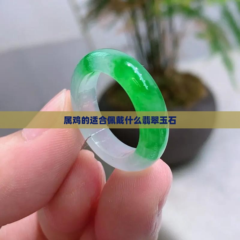 属鸡的适合佩戴什么翡翠玉石