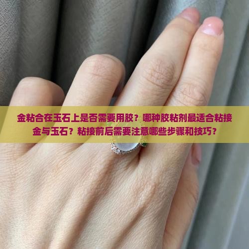 金粘合在玉石上是否需要用胶？哪种胶粘剂最适合粘接金与玉石？粘接前后需要注意哪些步骤和技巧？