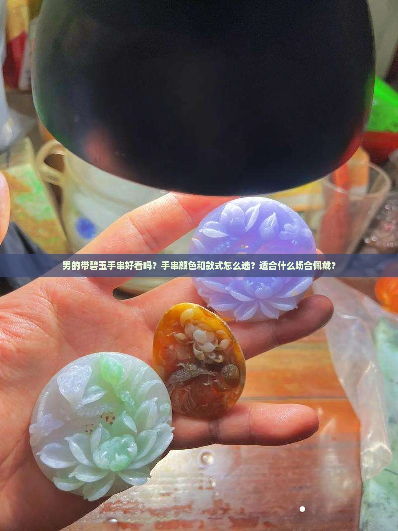 男的带碧玉手串好看吗？手串颜色和款式怎么选？适合什么场合佩戴？