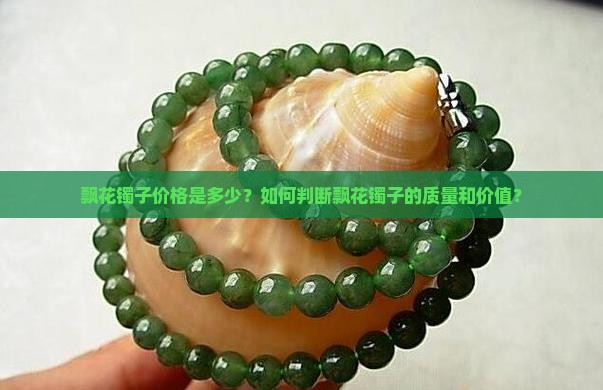 飘花镯子价格是多少？如何判断飘花镯子的质量和价值？