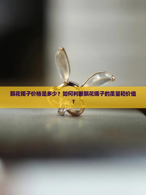 飘花镯子价格是多少？如何判断飘花镯子的质量和价值？