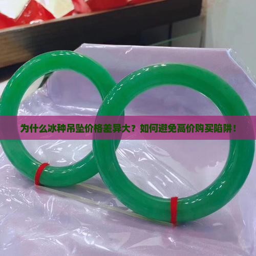 为什么冰种吊坠价格差异大？如何避免高价购买陷阱！