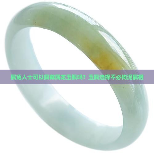 属兔人士可以佩戴属龙玉佩吗？玉佩选择不必拘泥属相