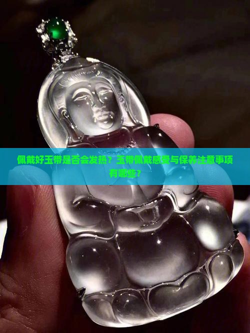 佩戴好玉带是否会发热？玉带佩戴感受与保养注意事项有哪些？
