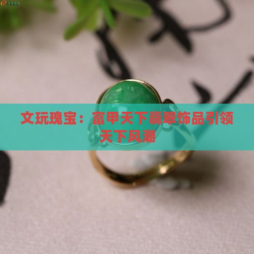 文玩瑰宝：富甲天下翡翠饰品引领天下风潮